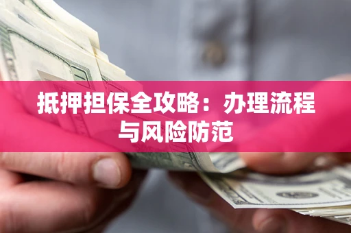 济南抵押担保全攻略：办理流程与风险防范
