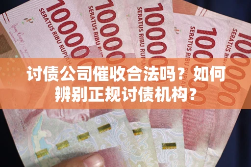 济南讨债公司催收合法吗？如何辨别正规讨债机构？