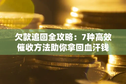 济南欠款追回全攻略：7种高效催收方法助你拿回血汗钱
