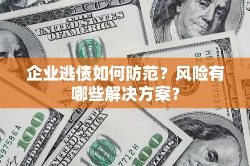 济南企业逃债如何防范？风险有哪些解决方案？