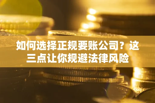 济南如何选择正规要账公司？这三点让你规避法律风险