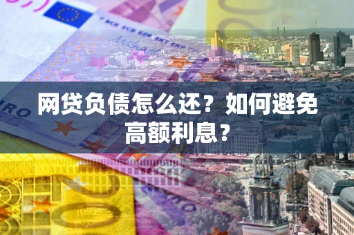 济南网贷负债怎么还？如何避免高额利息？
