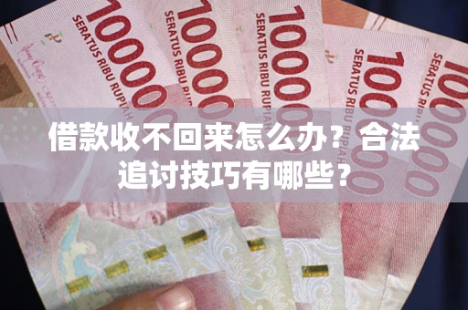 济南借款收不回来怎么办？合法追讨技巧有哪些？