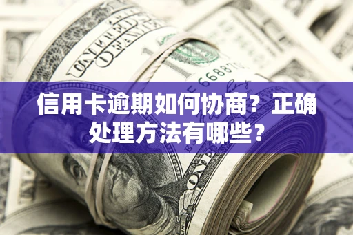 济南信用卡逾期如何协商？正确处理方法有哪些？