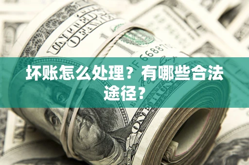 济南坏账怎么处理？有哪些合法途径？
