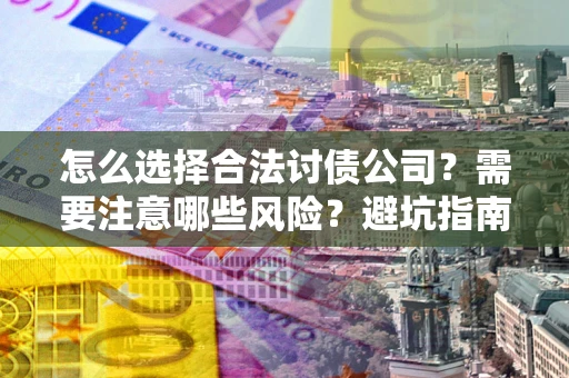 济南怎么选择合法讨债公司？需要注意哪些风险？避坑指南来了！