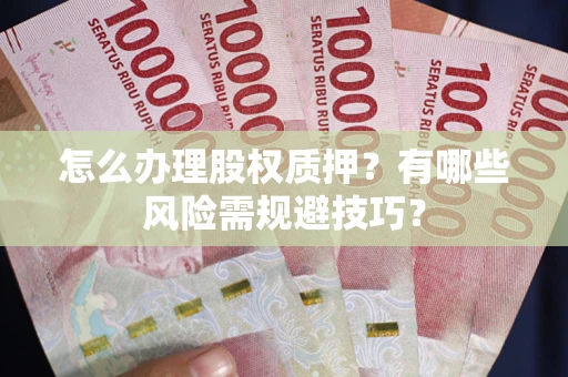济南怎么办理股权质押？有哪些风险需规避技巧？