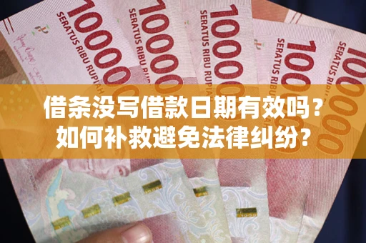 济南借条没写借款日期有效吗？如何补救避免法律纠纷？