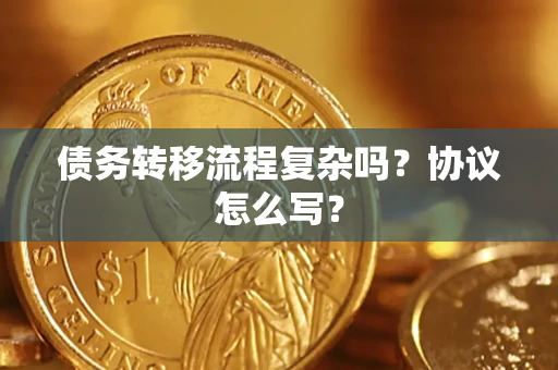 济南债务转移流程复杂吗？协议怎么写？