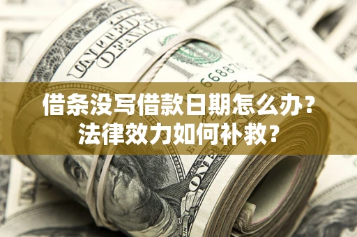 济南借条没写借款日期怎么办？法律效力如何补救？