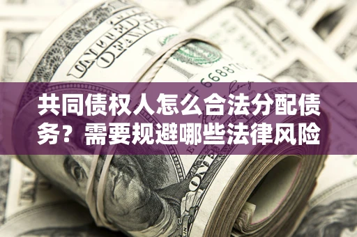 济南共同债权人怎么合法分配债务？需要规避哪些法律风险？