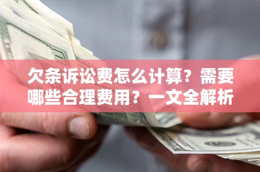 济南欠条诉讼费怎么计算？需要哪些合理费用？一文全解析
