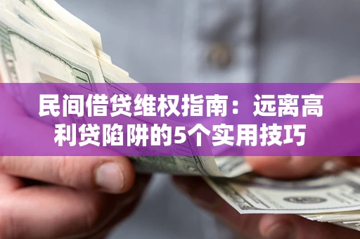 济南民间借贷维权指南：远离高利贷陷阱的5个实用技巧