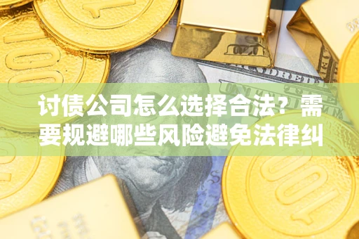 济南讨债公司怎么选择合法?需要规避哪些风险避免法律纠纷? 济南讨债公司怎么选择合法?需要规避哪些风险避免法律纠纷?