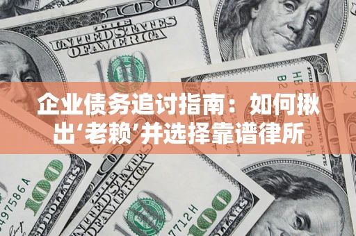 济南企业债务追讨指南：如何揪出‘老赖’并选择靠谱律所
