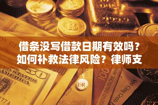 济南借条没写借款日期有效吗？如何补救法律风险？律师支招