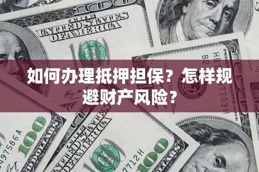 济南如何办理抵押担保？怎样规避财产风险？