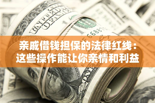 济南亲戚借钱担保的法律红线：这些操作能让你亲情和利益两不误