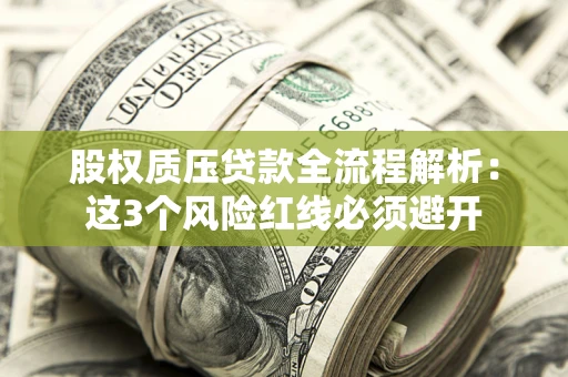 济南股权质压贷款全流程解析：这3个风险红线必须避开