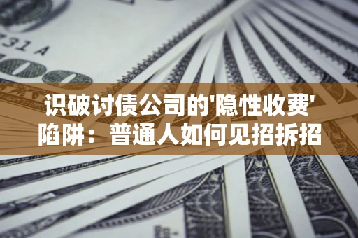 济南识破讨债公司的'隐性收费'陷阱：普通人如何见招拆招？