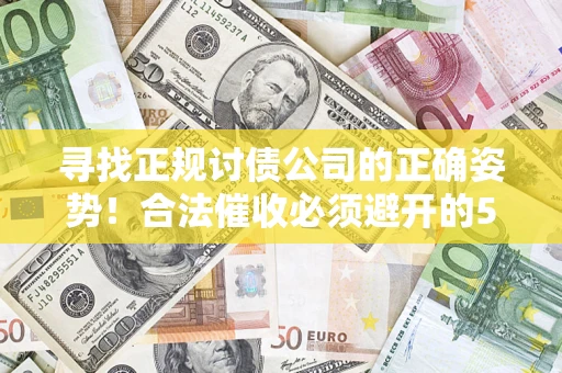济南寻找正规讨债公司的正确姿势！合法催收必须避开的5大雷区