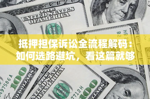 济南抵押担保诉讼全流程解码：如何选路避坑，看这篇就够了