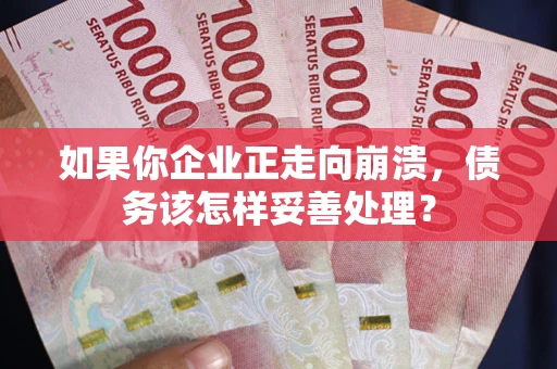 济南如果你企业正走向崩溃，债务该怎样妥善处理？