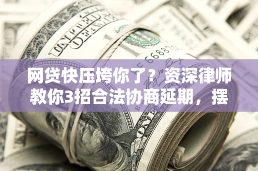 济南网贷快压垮你了？资深律师教你3招合法协商延期，摆脱暴力催收！