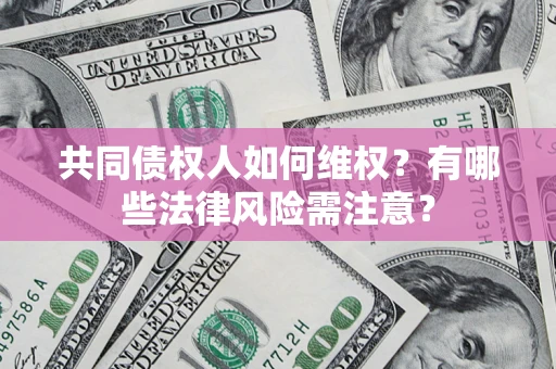 济南共同债权人如何维权？有哪些法律风险需注意？