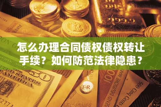 济南怎么办理合同债权债权转让手续？如何防范法律隐患？