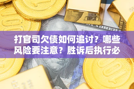 济南打官司欠债如何追讨？哪些风险要注意？胜诉后执行必看！