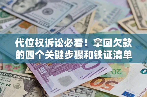 济南代位权诉讼必看！拿回欠款的四个关键步骤和铁证清单