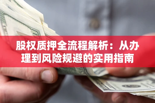 济南股权质押全流程解析：从办理到风险规避的实用指南