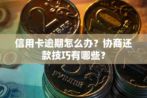 济南信用卡逾期怎么办？协商还款技巧有哪些？