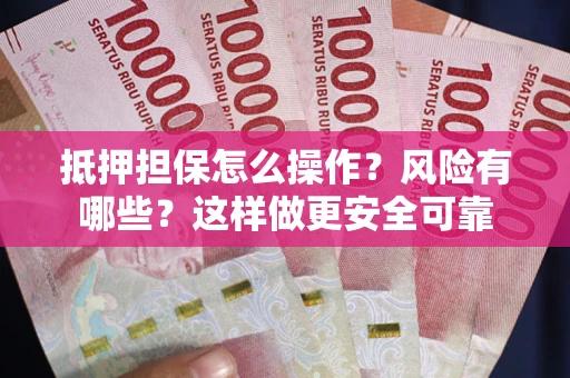 济南抵押担保怎么操作？风险有哪些？这样做更安全可靠