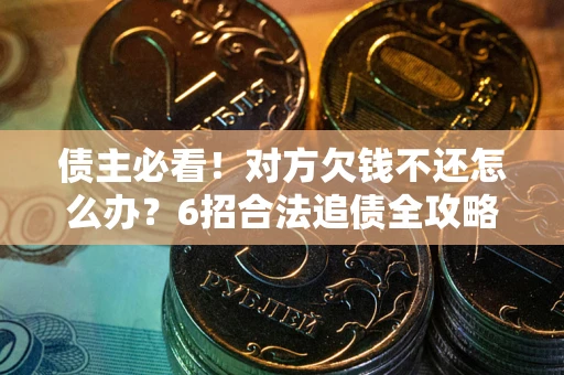 济南债主必看！对方欠钱不还怎么办？6招合法追债全攻略