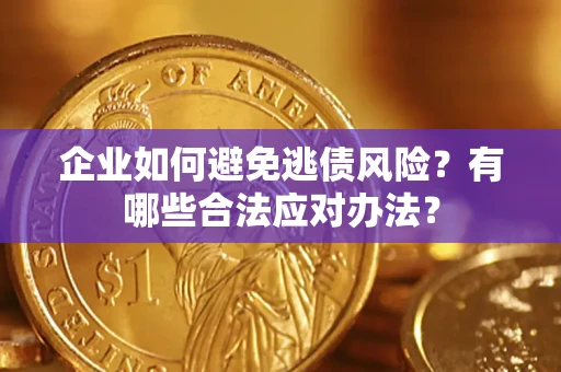 济南企业如何避免逃债风险？有哪些合法应对办法？