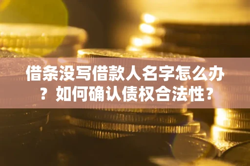 济南借条没写借款人名字怎么办？如何确认债权合法性？