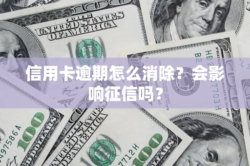 济南信用卡逾期怎么消除？会影响征信吗？