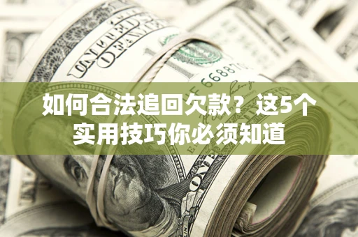 济南如何合法追回欠款？这5个实用技巧你必须知道
