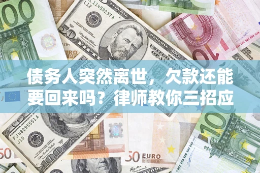 济南债务人突然离世，欠款还能要回来吗？律师教你三招应对