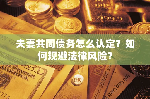 济南夫妻共同债务怎么认定？如何规避法律风险？