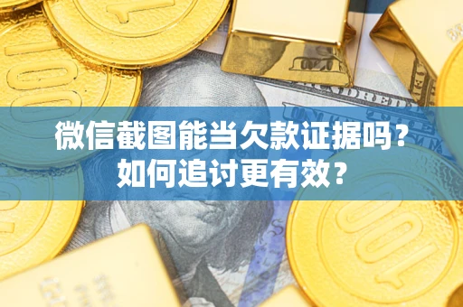 济南微信截图能当欠款证据吗？如何追讨更有效？