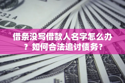 济南借条没写借款人名字怎么办？如何合法追讨债务？