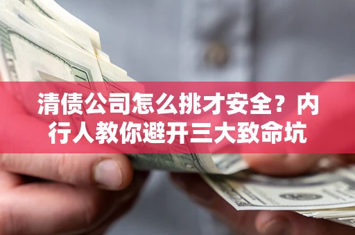 济南清债公司怎么挑才安全？内行人教你避开三大致命坑