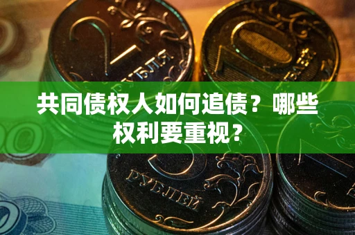 济南共同债权人如何追债？哪些权利要重视？