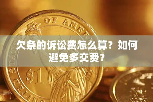 济南欠条的诉讼费怎么算？如何避免多交费？