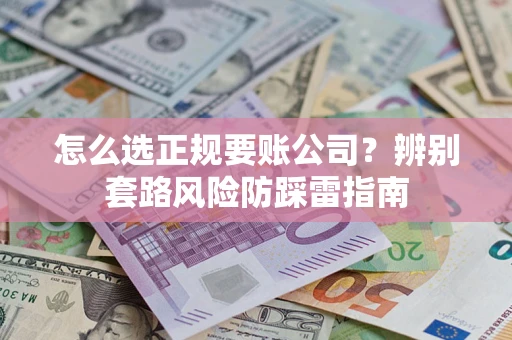 济南怎么选正规要账公司？辨别套路风险防踩雷指南