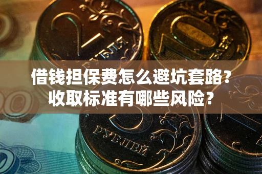 济南借钱担保费怎么避坑套路?收取标准有哪些风险? 济南借钱担保费怎么避坑套路?收取标准有哪些风险?
