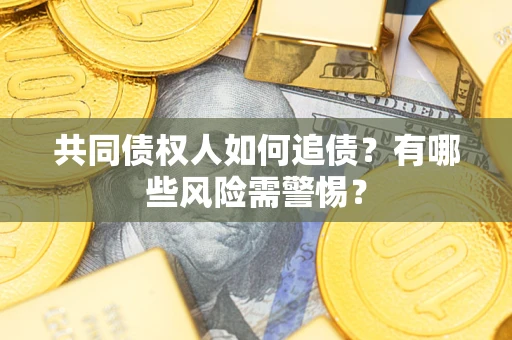 济南共同债权人如何追债？有哪些风险需警惕？